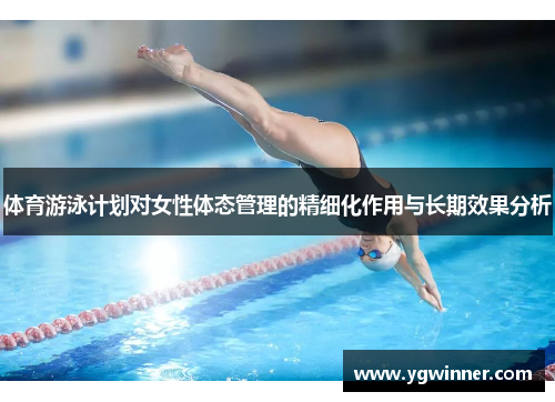 体育游泳计划对女性体态管理的精细化作用与长期效果分析